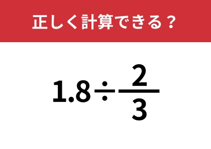 大人でも間違える人は多いかも?「1.8÷2/3」正しく計算できる?