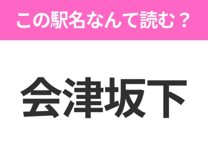 【駅名クイズ】「会津坂下」はなんて読む?福島県にある駅です!