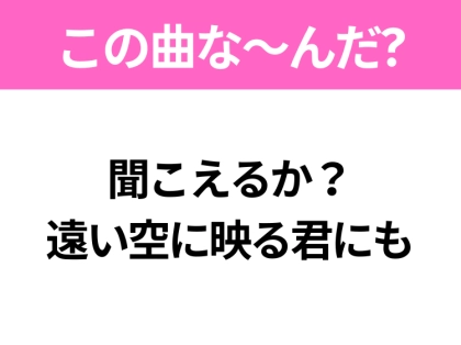 【ヒット曲クイズ】歌詞「聞こえるか?遠い空に映る君にも」で有名な曲は?春に聴きたいあの曲!