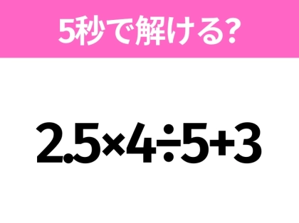 簡単そうだけど意外と難しい?「2.5×4÷5+3」5秒で解ける?