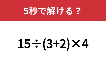 大人も間違えてしまうかも？「15÷(3+2)×4」5秒で解ける？