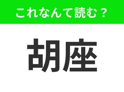 【胡座】はなんて読む？あなたもきっとしたことがあるはず！