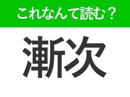 【漸次】はなんて読む?「ざんじ」と読み間違える人が続出する難読漢字