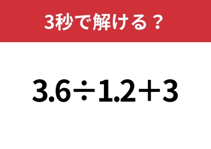 大人でも正解できる人は少ないかも!?「3.6÷1.2+3」3秒で解ける?