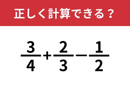 分数の計算のやり方、覚えてる?「3/4+2/3−1/2」正しく計算できる?