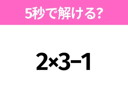 5秒でわかったら天才！？「2×3−1」すぐ解ける？
