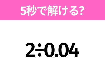 簡単そうだけど意外と難しい?「2÷0.04」5秒で解ける?