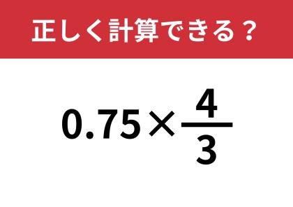どうやって計算するのが正解?「0.75×4/3」正しく計算できる?