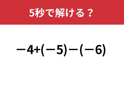 多くの人が凡ミスで不正解に！？「−4+(−5)−(−6)」5秒で解ける？