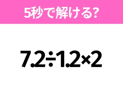 簡単そうだけど意外と難しい?「7.2÷1.2×2」5秒で解ける?
