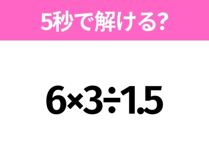 5秒でわかったら天才!?「6×3÷1.5」すぐ解ける?
