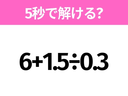 5秒でわかったら天才！？「6+1.5÷0.3」すぐ解ける？