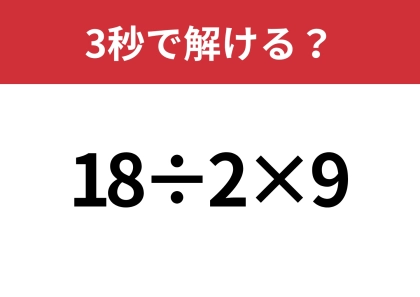シンプルだけど正解できる人は少ない!?「18÷2×9」3秒で解ける?