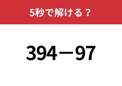 簡単に計算する方法知ってる？「394−97」5秒で解ける？