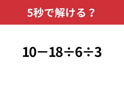 どこから計算するのが正解?「10−18÷6÷3」5秒で解ける?