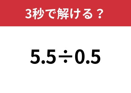 簡単そうなのに結構難しい！？「5.5÷0.5」3秒で解ける？