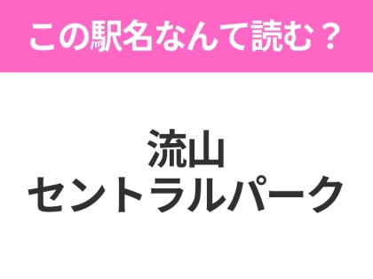 【駅名クイズ】「流山セントラルパーク」はなんて読む？千葉県にある駅です！