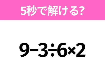 簡単そうだけど意外と難しい?「9−3÷6×2」5秒で解ける?