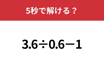 大人なら間違えずに正解できるはず？「3.6÷0.6−1」5秒で解ける？