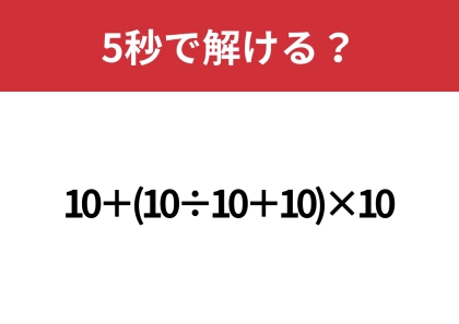 あなたの実力を試してみて！「10+(10÷10+10)×10」5秒で解ける？