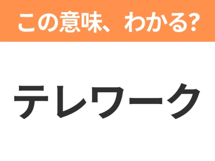 【ビジネス用語クイズ】「テレワーク」の意味は？社会人なら知っておきたい言葉！