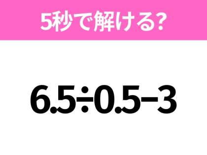 簡単そうだけど意外と難しい？「6.5÷0.5−3」5秒で解ける？