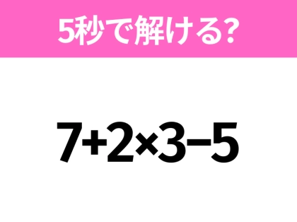 5秒でわかったら天才！？「7+2×3−5」すぐ解ける？