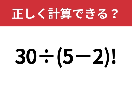 どこから計算するのかわからない！？「30÷(5−2)!」正しく計算できる？
