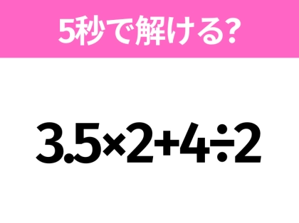 簡単そうだけど意外と難しい?「3.5×2+4÷2」5秒で解ける?