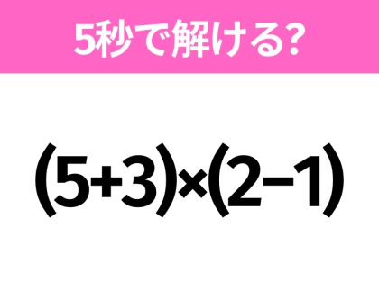 5秒でわかったら天才!?「(5+3)×(2−1)」すぐ解ける?