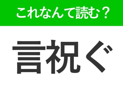 【言祝ぐ】はなんて読む？「げんいわぐ」ではありません！