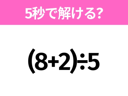 5秒でわかったら天才！？「(8+2)÷5」すぐ解ける？