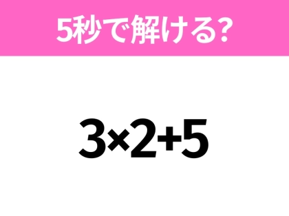 5秒でわかったら天才！？「3×2+5」すぐ解ける？