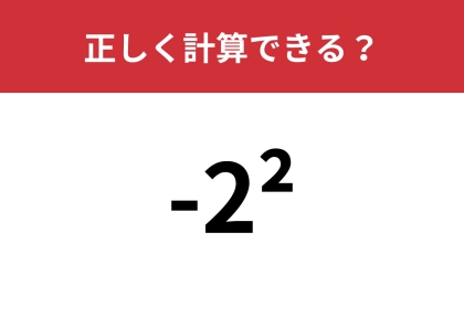 知っている人も意外なミスで不正解に！？「-2^2」正しく計算できる？