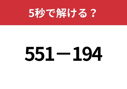 暗算で解く方法を教えます！「551−194」5秒で解ける？