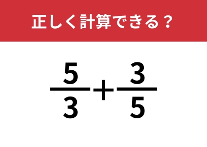 分数の計算ってどうやるんだっけ?「5/3+3/5」正しく計算できる?