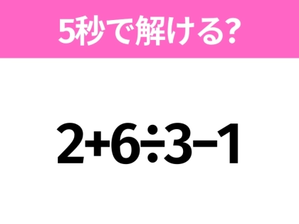 簡単そうだけど意外と難しい？「2+6÷3−1」5秒で解ける？