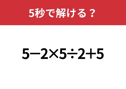 どこから計算すれば正解？「5−2×5÷2+5」5秒で解ける？