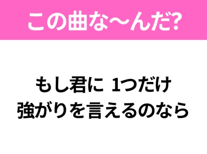 【ヒット曲クイズ】歌詞「もし君に 1つだけ 強がりを言えるのなら」で有名な曲は?平成のヒットソング!