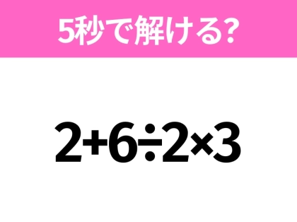 5秒でわかったら天才!?「2+6÷2×3」すぐ解ける?