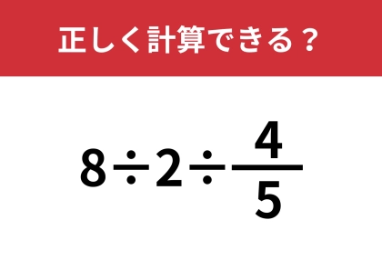 分数の計算は忘れている人が多いかも？「8÷2÷4/5」正しく計算できる？