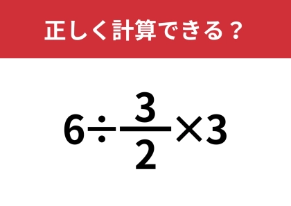 分数の計算は忘れている人が多いかも?「6÷3/2×3 」正しく計算できる?