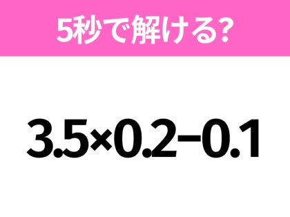 簡単そうだけど意外と難しい？「3.5×0.2−0.1」5秒で解ける？