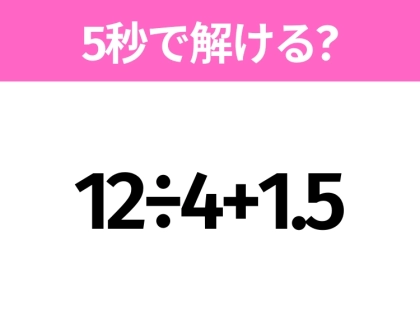 5秒でわかったら天才！？「12÷4+1.5」すぐ解ける？