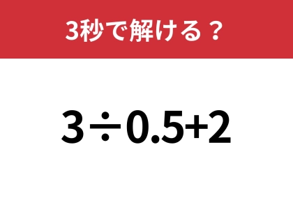 大人でも間違えてしまうかも！？「3÷0.5+2」3秒で解ける？