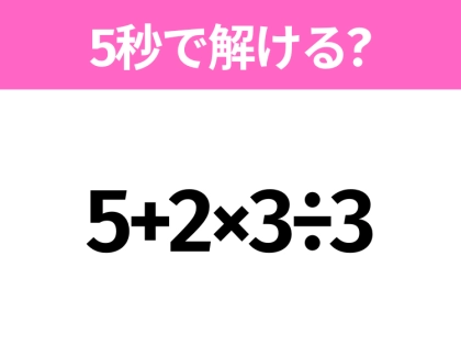 5秒でわかったら天才！？「5+2×3÷3」すぐ解ける？
