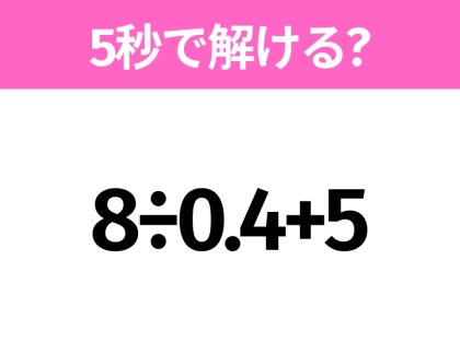 5秒でわかったら天才！？「8÷0.4+5」すぐ解ける？
