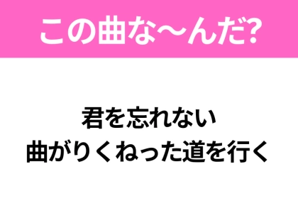 【ヒット曲クイズ】歌詞「君を忘れない 曲がりくねった道を行く」で有名な曲は？平成のヒットソング！