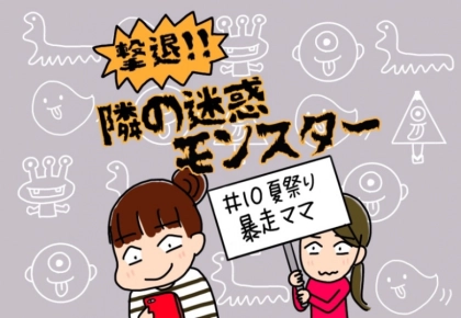 【撃退！隣の迷惑モンスター】#10 夏祭りはりきる暴走ママ…衝撃の結末