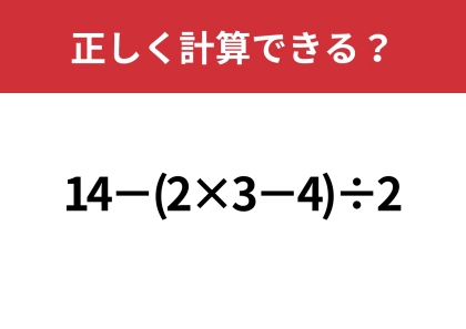 あなたの実力を試してみて！「14−(2×3−4)÷2」正しく計算できる？